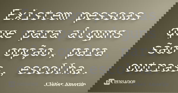 Existem pessoas que para alguns são opção, para outras, escolha.... Frase de Cleber Amorim.
