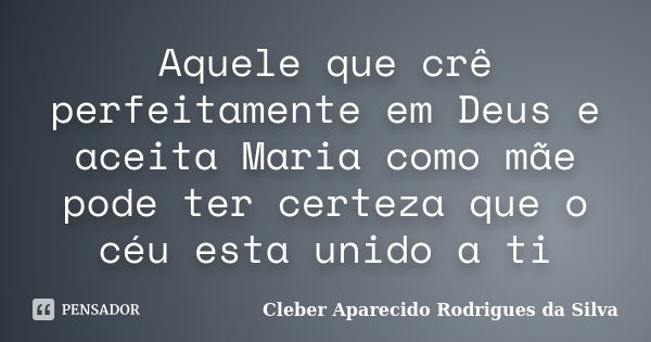 Aquele que crê perfeitamente em Deus e aceita Maria como mãe pode ter certeza que o céu esta unido a ti... Frase de Cleber Aparecido Rodrigues da Silva.