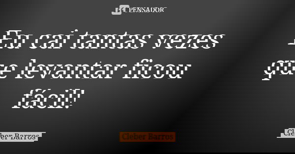 Eu cai tantas vezes que levantar ficou fácil!... Frase de Cleber Barros.