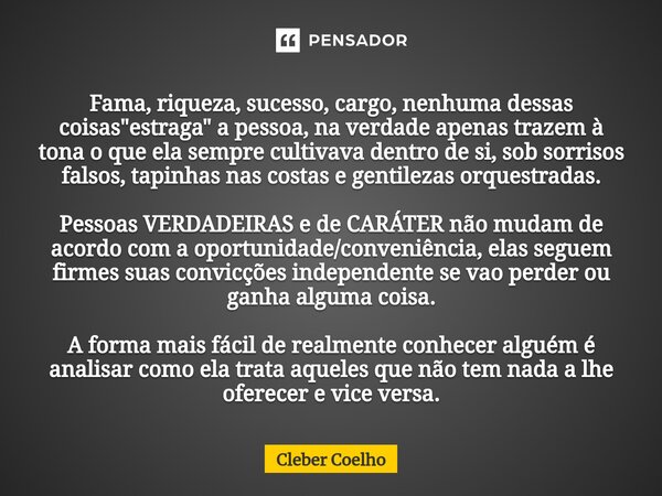 ⁠Fama, riqueza, sucesso, cargo, nenhuma dessas coisas "estraga" a pessoa, na verdade apenas trazem à tona o que ela sempre cultivava dentro de si, sob... Frase de Cleber Coelho.