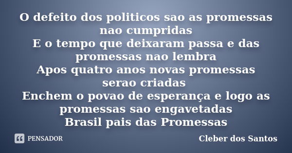 O defeito dos politicos sao as promessas nao cumpridas E o tempo que deixaram passa e das promessas nao lembra Apos quatro anos novas promessas serao criadas En... Frase de Cleber dos SANTOS.