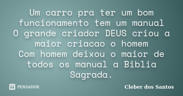 Um carro pra ter um bom funcionamento tem um manual O grande criador DEUS criou a maior criacao o homem Com homem deixou o maior de todos os manual a Biblia Sag... Frase de Cleber dos Santos.