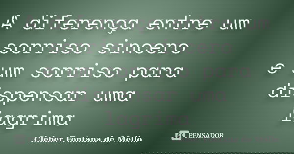 A diferença entre um sorriso sincero e um sorriso para dispensar uma lagrima... Frase de Cleber Fontana de Mello.