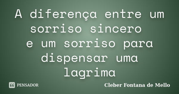 A diferença entre um sorriso sincero e um sorriso para dispensar uma lagrima... Frase de Cleber Fontana de Mello.