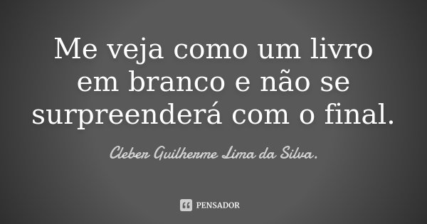 Me veja como um livro em branco e não se surpreenderá com o final.... Frase de Cleber Guilherme Lima da Silva..