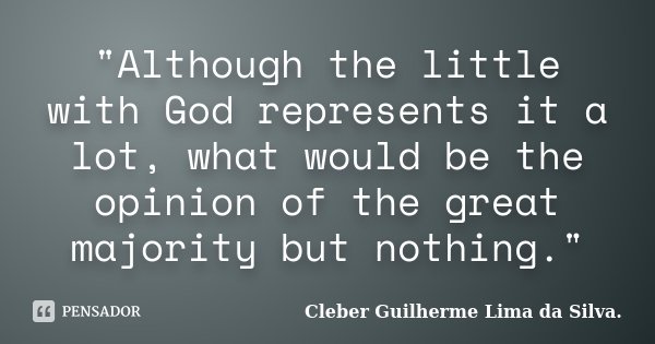 "Although the little with God represents it a lot, what would be the opinion of the great majority but nothing."... Frase de Cleber Guilherme Lima da Silva.