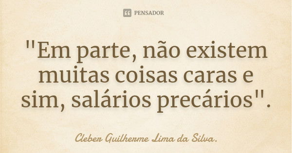 "Em parte, não existem muitas coisas caras e sim, salários precários".... Frase de Cleber Guilherme Lima da Silva.