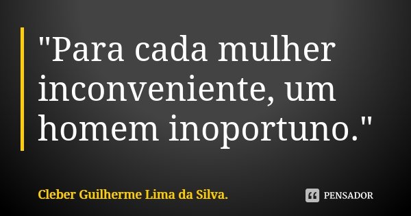 "Para cada mulher inconveniente, um homem inoportuno."... Frase de Cleber Guilherme Lima da Silva.
