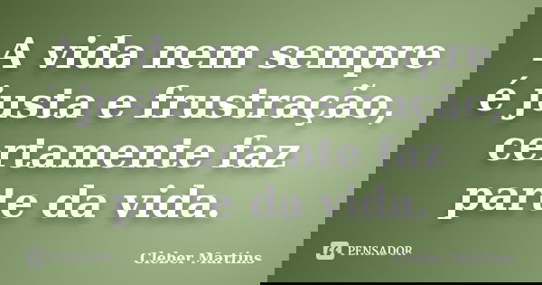 A vida nem sempre é justa e frustração, certamente faz parte da vida.... Frase de Cleber Martins.