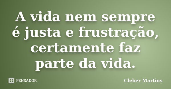 A vida nem sempre é justa e frustração, certamente faz parte da vida.... Frase de Cleber Martins.