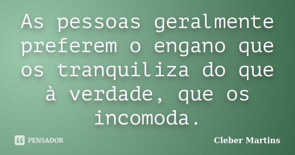 As pessoas geralmente preferem o engano que os tranquiliza do que à verdade, que os incomoda.... Frase de Cleber Martins.