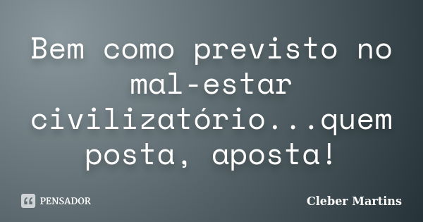 Bem como previsto no mal-estar civilizatório...quem posta, aposta!... Frase de Cleber Martins.