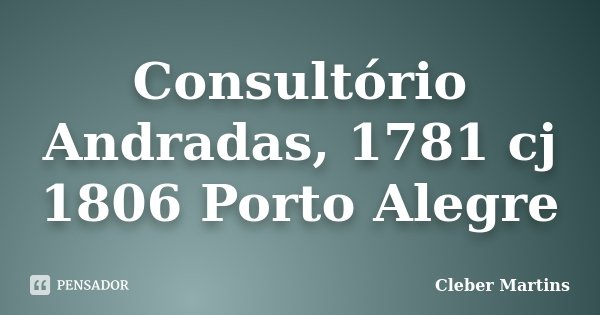 Consultório Andradas, 1781 cj 1806 Porto Alegre... Frase de Cleber Martins.