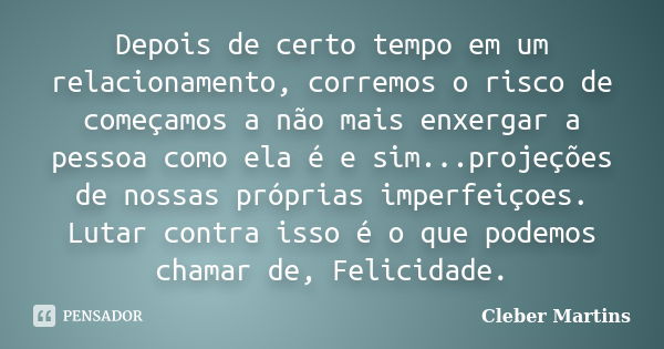 Depois de certo tempo em um relacionamento, corremos o risco de começamos a não mais enxergar a pessoa como ela é e sim...projeções de nossas próprias imperfeiç... Frase de Cleber Martins.