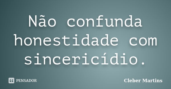 Não confunda honestidade com sincericídio.... Frase de Cleber Martins.