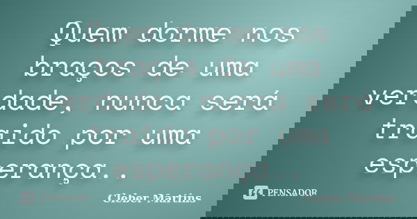Quem dorme nos braços de uma verdade, nunca será traido por uma esperança..... Frase de Cleber Martins.