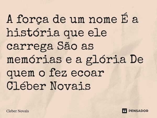 ⁠A força de um nome É a história que ele carrega São as memórias e a glória De quem o fez ecoar Cléber Novais... Frase de Cleber Novais.