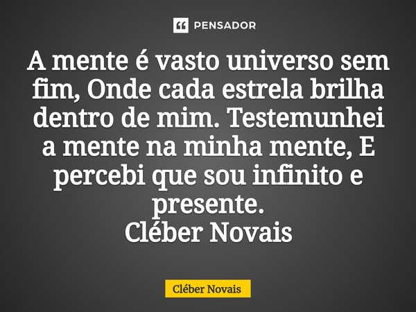 ⁠A mente é vasto universo sem fim, Onde cada estrela brilha dentro de mim. Testemunhei a mente na minha mente, E percebi que sou infinito e presente. Cléber Nov... Frase de Cleber Novais.