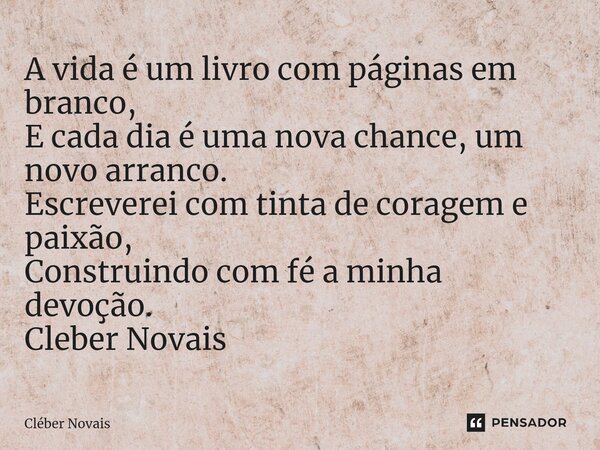 ⁠A vida é um livro com páginas em branco, E cada dia é uma nova chance, um novo arranco. Escreverei com tinta de coragem e paixão, Construindo com fé a minha de... Frase de Cleber Novais.