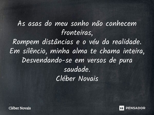 ⁠As asas do meu sonho não conhecem fronteiras, Rompem distâncias e o véu da realidade. Em silêncio, minha alma te chama inteira, Desvendando-se em versos de pur... Frase de Cleber Novais.