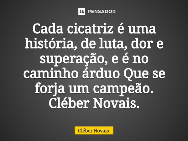 ⁠Cada cicatriz é uma história, de luta, dor e superação, e é no caminho árduo Que se forja um campeão. Cléber Novais.... Frase de Cleber Novais.