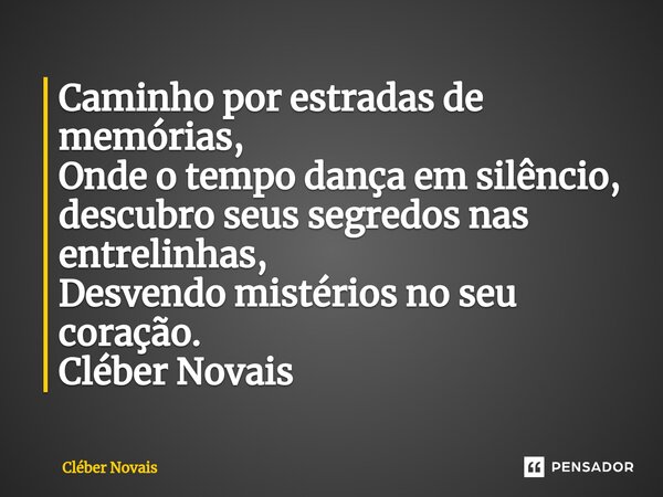 ⁠Caminho por estradas de memórias, Onde o tempo dança em silêncio, descubro seus segredos nas entrelinhas, Desvendo mistérios no seu coração. Cléber Novais... Frase de Cleber Novais.