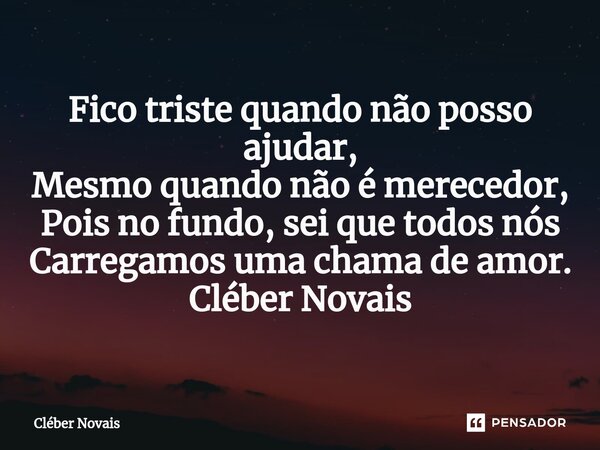 ⁠Fico triste quando não posso ajudar, Mesmo quando não é merecedor, Pois no fundo, sei que todos nós Carregamos uma chama de amor. Cléber Novais... Frase de Cleber Novais.