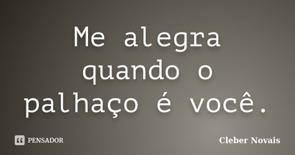 Me alegra quando o palhaço é você.... Frase de Cléber Novais.