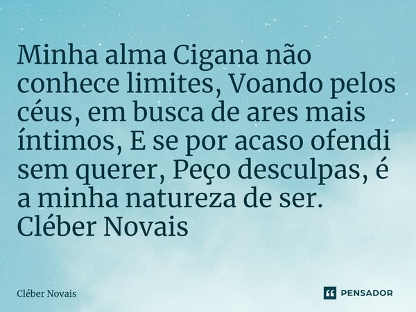 ⁠Minha alma Cigana não conhece limites, Voando pelos céus, em busca de ares mais íntimos, E se por acaso ofendi sem querer, Peço desculpas, é a minha natureza d... Frase de Cleber Novais.