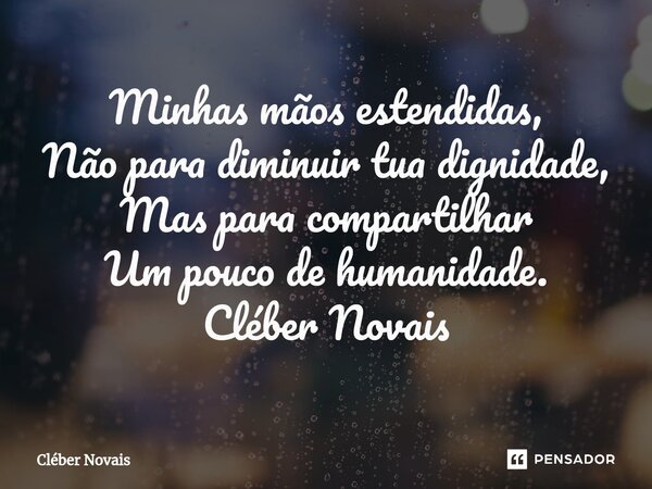 ⁠Minhas mãos estendidas, Não para diminuir tua dignidade, Mas para compartilhar Um pouco de humanidade. Cléber Novais... Frase de Cleber Novais.