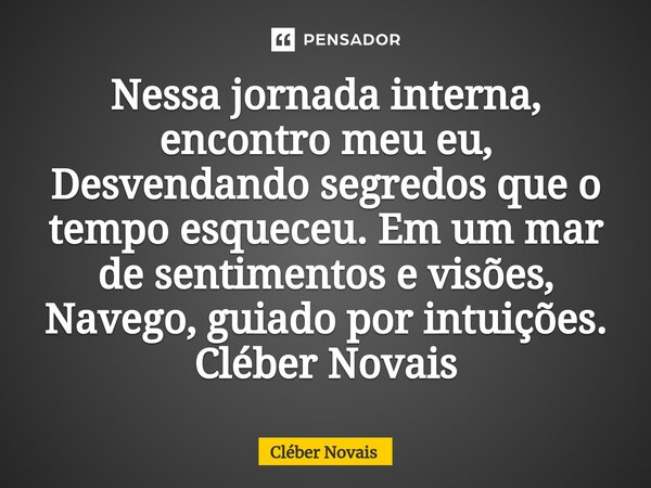 ⁠Nessa jornada interna, encontro meu eu, Desvendando segredos que o tempo esqueceu. Em um mar de sentimentos e visões, Navego, guiado por intuições. Cléber Nova... Frase de Cleber Novais.