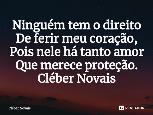 ⁠Ninguém tem o direito De ferir meu coração, Pois nele há tanto amor Que merece proteção. Cléber Novais... Frase de Cleber Novais.