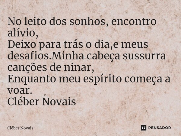 ⁠No leito dos sonhos, encontro alívio, Deixo para trás o dia,e meus desafios.Minha cabeça sussurra canções de ninar, Enquanto meu espírito começa a voar. Cléber... Frase de Cleber Novais.