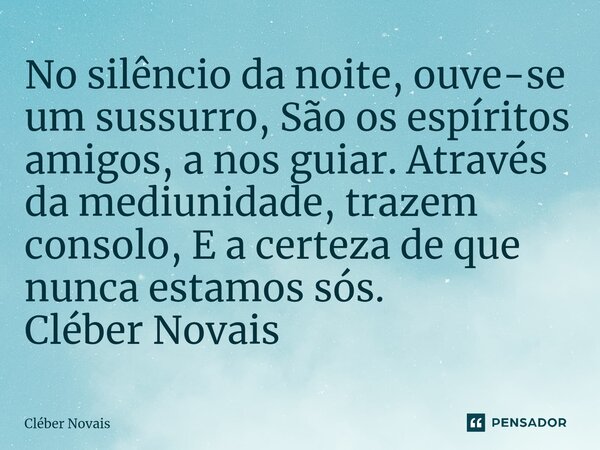 ⁠No silêncio da noite, ouve-se um sussurro, São os espíritos amigos, a nos guiar. Através da mediunidade, trazem consolo, E a certeza de que nunca estamos sós. ... Frase de Cleber Novais.