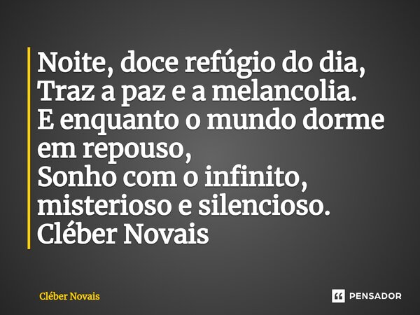 ⁠Noite, doce refúgio do dia, Traz a paz e a melancolia. E enquanto o mundo dorme em repouso, Sonho com o infinito, misterioso e silencioso. Cléber Novais... Frase de Cleber Novais.
