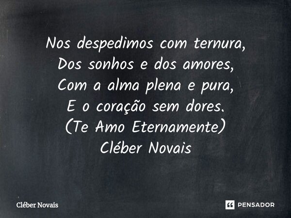 ⁠Nos despedimos com ternura, Dos sonhos e dos amores, Com a alma plena e pura, E o coração sem dores. (Te Amo Eternamente) Cléber Novais... Frase de Cleber Novais.