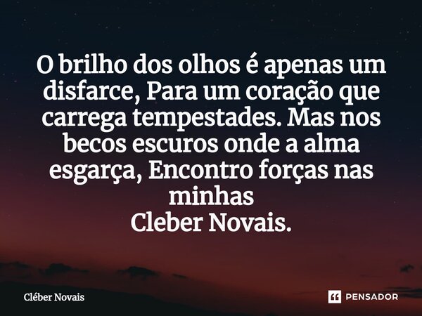 ⁠O brilho dos olhos é apenas um disfarce, Para um coração que carrega tempestades. Mas nos becos escuros onde a alma esgarça, Encontro forças nas minhas Cleber ... Frase de Cleber Novais.