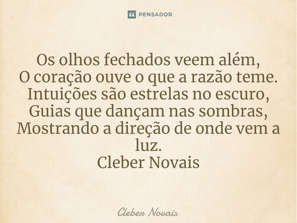 ⁠Os olhos fechados veem além, O coração ouve o que a razão teme. Intuições são estrelas no escuro, Guias que dançam nas sombras, Mostrando a direção de onde vem... Frase de Cleber Novais.