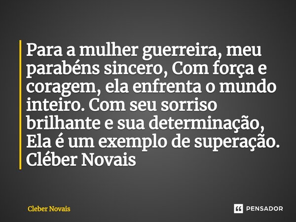 ⁠Para a mulher guerreira, meu parabéns sincero, Com força e coragem, ela enfrenta o mundo inteiro. Com seu sorriso brilhante e sua determinação, Ela é um exempl... Frase de Cleber Novais.