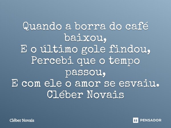 ⁠Quando a borra do café baixou, E o último gole findou, Percebi que o tempo passou, E com ele o amor se esvaiu. Cléber Novais... Frase de Cleber Novais.