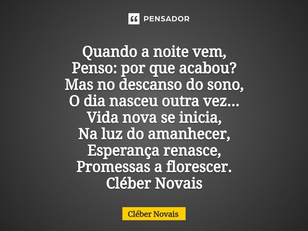 ⁠Quando a noite vem, Penso: por que acabou? Mas no descanso do sono, O dia nasceu outra vez... Vida nova se inicia, Na luz do amanhecer, Esperança renasce, Prom... Frase de Cleber Novais.