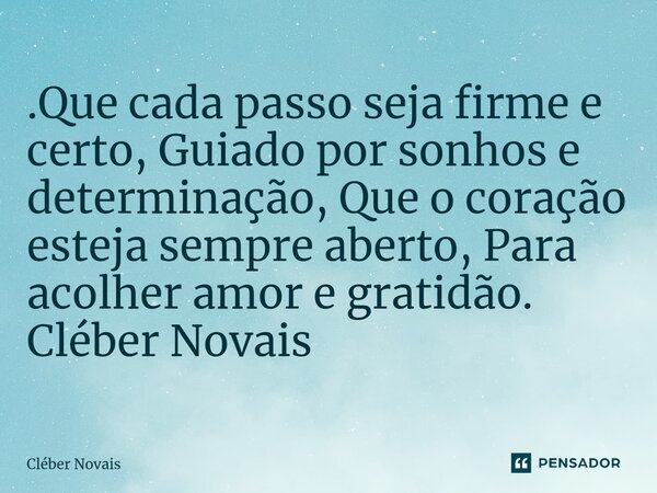 ⁠.Que cada passo seja firme e certo, Guiado por sonhos e determinação, Que o coração esteja sempre aberto, Para acolher amor e gratidão. Cléber Novais... Frase de Cleber Novais.
