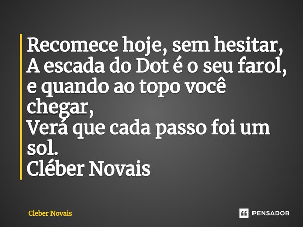 ⁠Recomece hoje, sem hesitar, A escada do Dot é o seu farol, e quando ao topo você chegar, Verá que cada passo foi um sol. Cléber Novais... Frase de Cleber Novais.