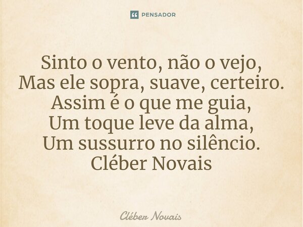 ⁠Sinto o vento, não o vejo, Mas ele sopra, suave, certeiro. Assim é o que me guia, Um toque leve da alma, Um sussurro no silêncio. Cléber Novais... Frase de Cleber Novais.