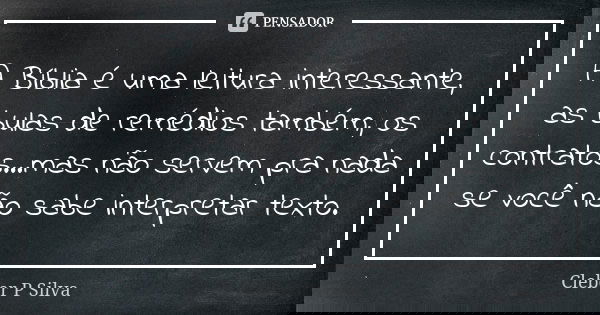 A Bíblia é uma leitura interessante, as bulas de remédios também, os contratos...mas não servem pra nada se você não sabe interpretar texto.... Frase de Cleber P Silva.