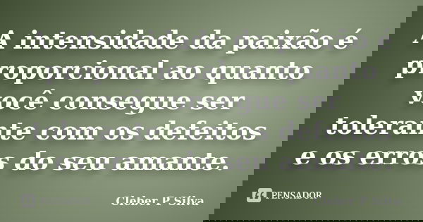 A intensidade da paixão é proporcional ao quanto você consegue ser tolerante com os defeitos e os erros do seu amante.... Frase de Cleber P Silva.