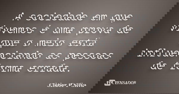 A sociedade em que vivemos é uma prova de que o meio está influenciando as pessoas de forma errada.... Frase de Cleber P Silva.