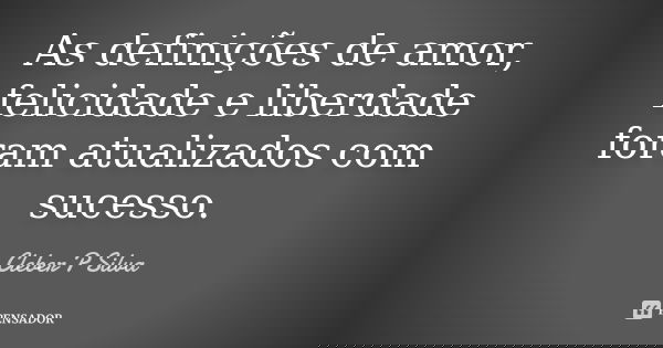 As definições de amor, felicidade e liberdade foram atualizados com sucesso.... Frase de Cleber P Silva.