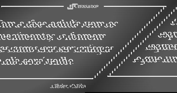 Com a fase adulta vem os esquecimentos, o homem esquece como era ser criança e que um dia será velho.... Frase de Cleber P Silva.