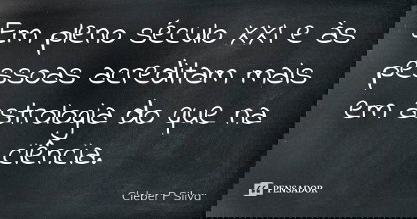 Em pleno século XXI e às pessoas acreditam mais em astrologia do que na ciência.... Frase de Cleber P Silva.